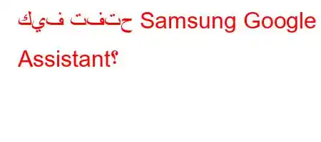 كيف تفتح Samsung Google Assistant؟